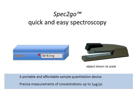 0015.0 ng Spec2go™ quick and easy spectroscopy A portable and affordable sample quantitation device. Precise measurements of concentrations up to 1μg/μl.