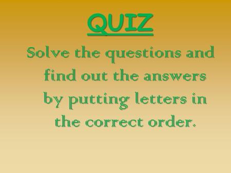 QUIZ Solve the questions and find out the answers by putting letters in the correct order.