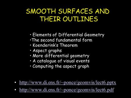 SMOOTH SURFACES AND THEIR OUTLINES Elements of Differential Geometry The second fundamental form Koenderink’s Theorem Aspect graphs More differential geometry.