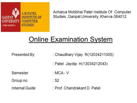 Online Examination System Acharya Motibhai Patel Institute Of Computer Studies,Ganpat University, Kherva-384012 Presented By : Chaudhary Vijay R(12034211005)