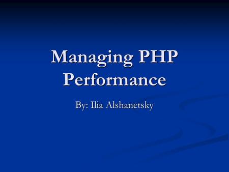 Managing PHP Performance By: Ilia Alshanetsky. 2Performance Compiler/Opcode Caches This cycle happens for every include file, not just for the main