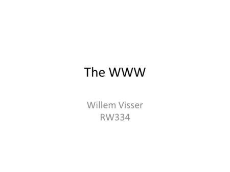 The WWW Willem Visser RW334. Internet  A global network of networks connecting computers using the internet protocol.