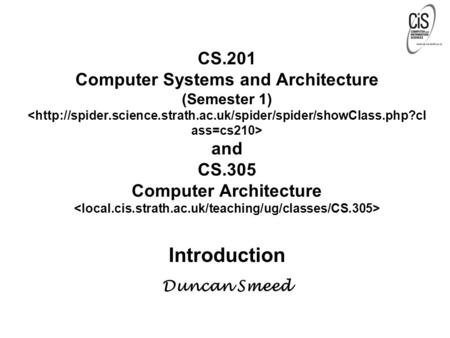 CS.201 Computer Systems and Architecture (Semester 1) and CS.305 Computer Architecture Introduction Duncan Smeed.