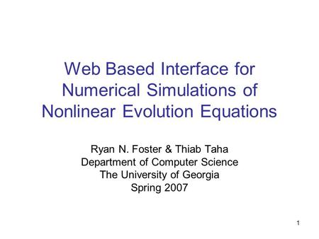 1 Web Based Interface for Numerical Simulations of Nonlinear Evolution Equations Ryan N. Foster & Thiab Taha Department of Computer Science The University.