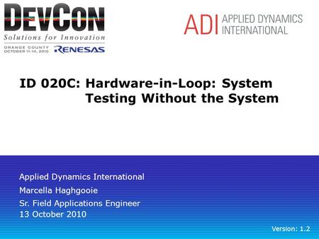 ID 020C: Hardware-in-Loop: System Testing Without the System Marcella Haghgooie Sr. Field Applications Engineer Version: 1.2 Applied Dynamics International.