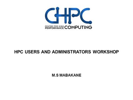 M.S MABAKANE HPC USERS AND ADMINISTRATORS WORKSHOP.
