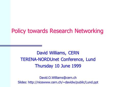 Policy towards Research Networking David Williams, CERN TERENA-NORDUnet Conference, Lund Thursday 10 June 1999 Slides:
