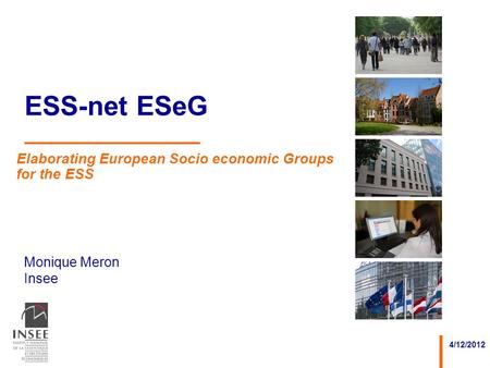 Monique Meron Insee 4/12/2012 ESS-net ESeG Elaborating European Socio economic Groups for the ESS.