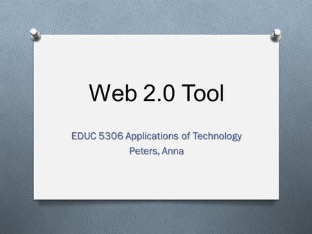 Web 2.0 Tool EDUC 5306 Applications of Technology Peters, Anna.