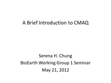 A Brief Introduction to CMAQ Serena H. Chung BioEarth Working Group 1 Seminar May 21, 2012.