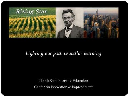 Lighting our path to stellar learning Illinois State Board of Education Center on Innovation & Improvement.