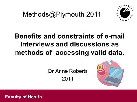 Faculty of Health Benefits and constraints of  interviews and discussions as methods of accessing valid data. Dr Anne Roberts 2011