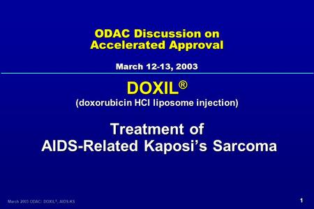 1 March 2003 ODAC: DOXIL ®, AIDS-KS ODAC Discussion on Accelerated Approval March 12-13, 2003 DOXIL ® (doxorubicin HCl liposome injection) Treatment of.