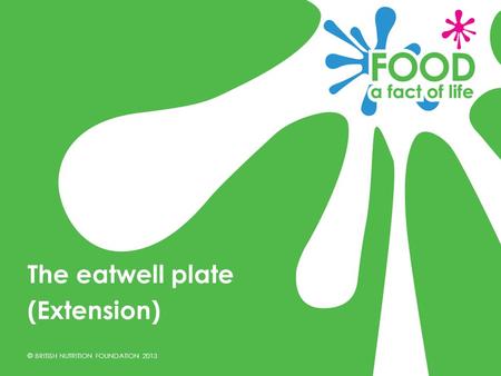 © BRITISH NUTRITION FOUNDATION 2013 The eatwell plate (Extension)
