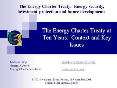 The Energy Charter Treaty at Ten Years: Context and Key Issues Graham Coop General Counsel Energy Charter.