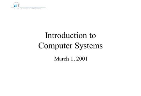 Introduction to Computer Systems March 1, 2001. 2 Course Goals Why are we here?  Learn about a variety of existing computer systems  Learn how to critically.