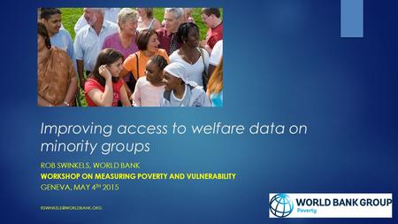 Improving access to welfare data on minority groups ROB SWINKELS, WORLD BANK WORKSHOP ON MEASURING POVERTY AND VULNERABILITY GENEVA, MAY 4 TH 2015