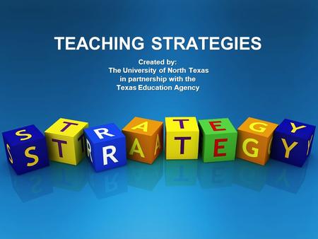 TEACHING STRATEGIES Created by: The University of North Texas in partnership with the Texas Education Agency.