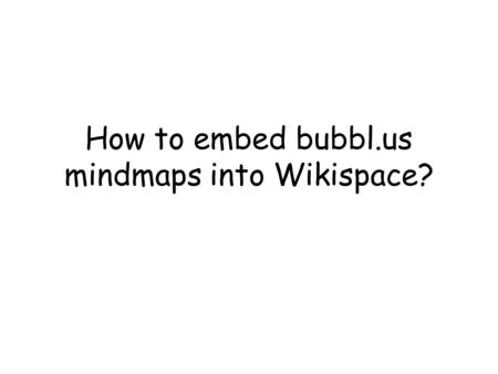 How to embed bubbl.us mindmaps into Wikispace?. 1.At  retrieve your mindmap.http://bubbl.us 2.Click on “Menu” at the bottom right corner.
