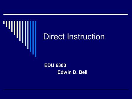 Direct Instruction EDU 6303 Edwin D. Bell. Rationale  “Although the research on direct instruction models has had mixed conclusions, most researchers.