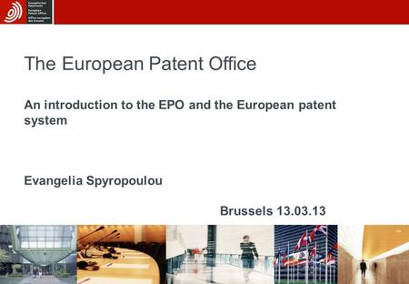 12/03/13 The European Patent Office An introduction to the EPO and the European patent system Evangelia Spyropoulou Brussels 13.03.13.