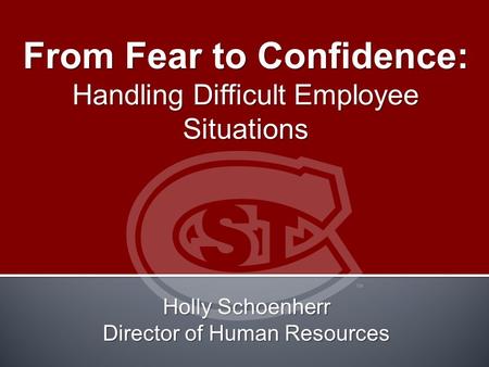 From Fear to Confidence: Handling Difficult Employee Situations Holly Schoenherr Director of Human Resources.