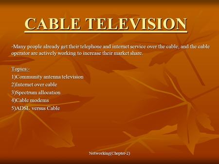 Networking(Chepter-2) CABLE TELEVISION -Many people already get their telephone and internet service over the cable, and the cable operator are actively.