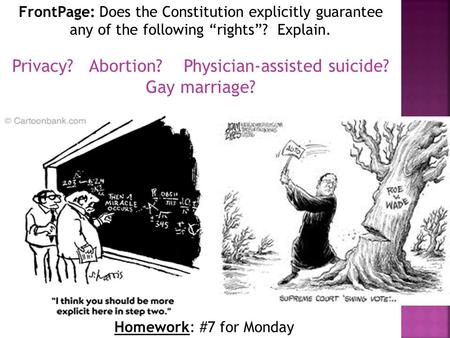 Homework: #7 for Monday FrontPage: Does the Constitution explicitly guarantee any of the following “rights”? Explain. Privacy? Abortion? Physician-assisted.