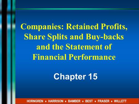 Companies: Retained Profits, Share Splits and Buy-backs and the Statement of Financial Performance Chapter 15 HORNGREN ♦ HARRISON ♦ BAMBER ♦ BEST ♦ FRASER.