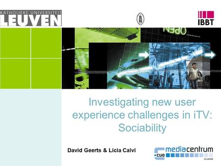 Investigating new user experience challenges in iTV: Sociability David Geerts & Licia Calvi.
