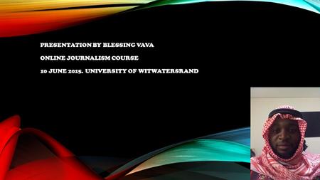 PRESENTATION BY BLESSING VAVA ONLINE JOURNALISM COURSE 10 JUNE 2015. UNIVERSITY OF WITWATERSRAND.