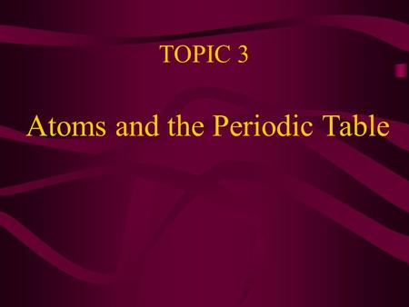 TOPIC 3 Atoms and the Periodic Table All known Atoms are arranged in the Periodic Table(PT). Each type of Atom is known as an Element. There are approx.