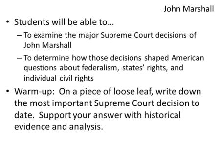 John Marshall Students will be able to… – To examine the major Supreme Court decisions of John Marshall – To determine how those decisions shaped American.