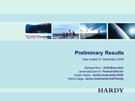 1 Preliminary Results Year ended 31 December 2006 Barbara Merry - Chief Executive Jamie MacDiarmid - Finance Director Adrian Walker - Active Underwriter.