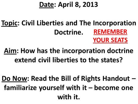 Date: April 8, 2013 Topic: Civil Liberties and The Incorporation Doctrine. Aim: How has the incorporation doctrine extend civil liberties to the states?