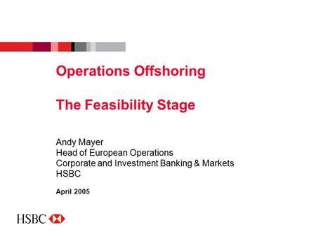 Andy Mayer Head of European Operations Corporate and Investment Banking & Markets HSBC April 2005 Operations Offshoring The Feasibility Stage.