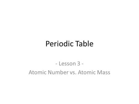 Periodic Table - Lesson 3 - Atomic Number vs. Atomic Mass.