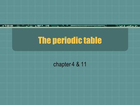The periodic table chapter 4 & 11. What is the periodic table?  periodic- a regular repeating pattern  periodic table- arrangement of elements so that.