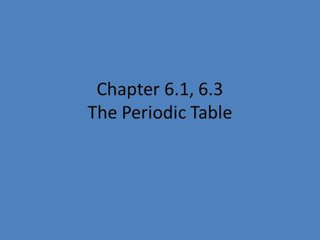 Chapter 6.1, 6.3 The Periodic Table