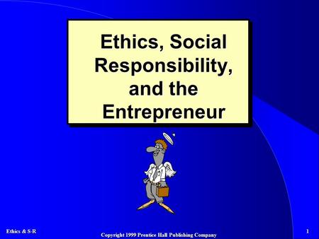 Ethics & S-R 1 Copyright 1999 Prentice Hall Publishing Company Ethics, Social Responsibility, and the Entrepreneur.