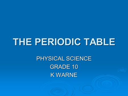 THE PERIODIC TABLE PHYSICAL SCIENCE GRADE 10 K WARNE.