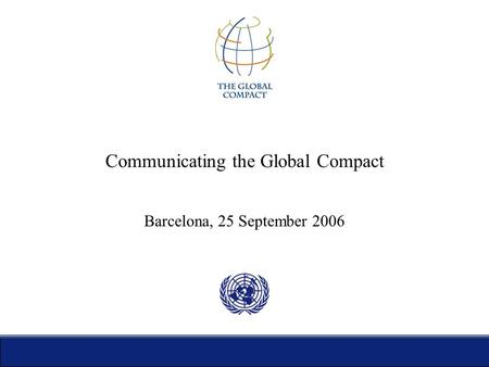 Communicating the Global Compact Barcelona, 25 September 2006.