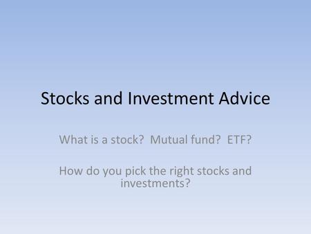 Stocks and Investment Advice What is a stock? Mutual fund? ETF? How do you pick the right stocks and investments?