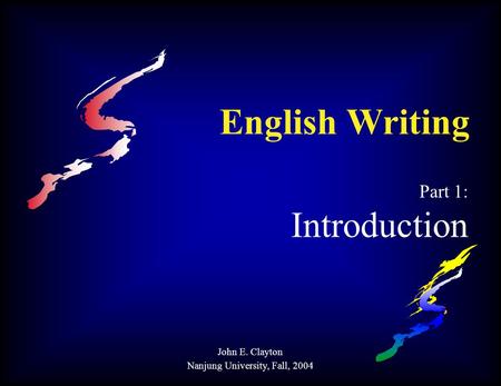 English Writing Part 1: Introduction John E. Clayton Nanjung University, Fall, 2004.