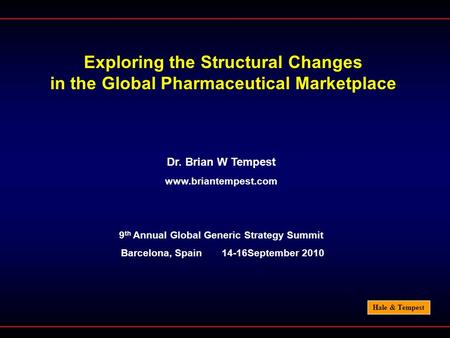 Hale & Tempest Exploring the Structural Changes in the Global Pharmaceutical Marketplace Dr. Brian W Tempest www.briantempest.com 9 th Annual Global Generic.