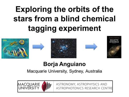 Exploring the orbits of the stars from a blind chemical tagging experiment Borja Anguiano Macquarie University, Sydney, Australia.