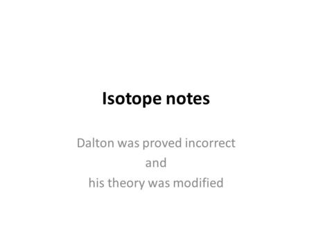 Dalton was proved incorrect and his theory was modified