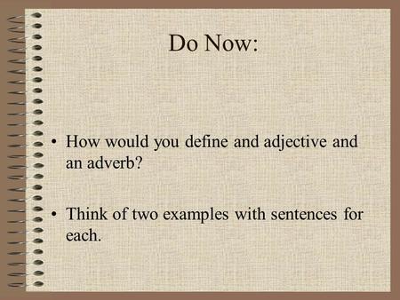 Do Now: How would you define and adjective and an adverb? Think of two examples with sentences for each.