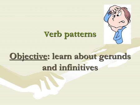 V erb patterns Objective: learn about gerunds and infinitives.