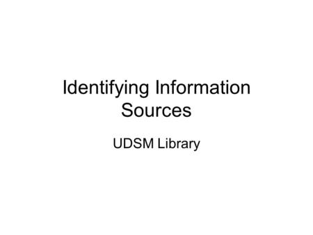Identifying Information Sources UDSM Library. How Information is Generated By government. The government generates information through:  Procedures 